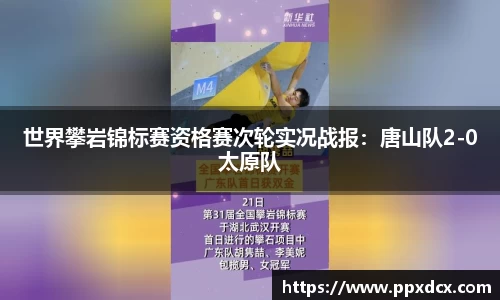 世界攀岩锦标赛资格赛次轮实况战报：唐山队2-0太原队