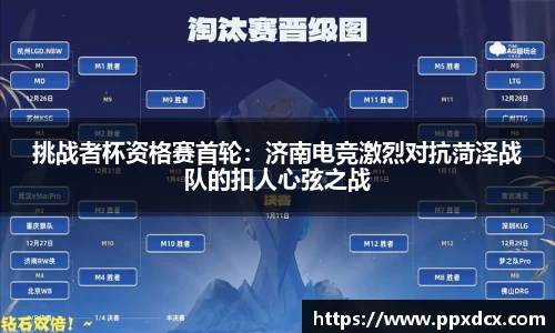 挑战者杯资格赛首轮：济南电竞激烈对抗菏泽战队的扣人心弦之战