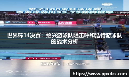世界杯14决赛：绍兴游泳队阻击呼和浩特游泳队的战术分析