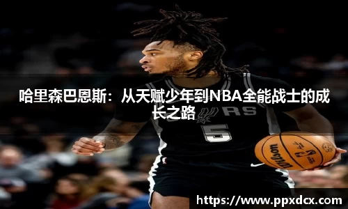 哈里森巴恩斯：从天赋少年到NBA全能战士的成长之路