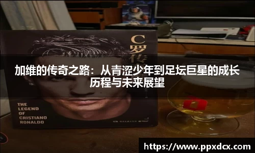 加维的传奇之路：从青涩少年到足坛巨星的成长历程与未来展望