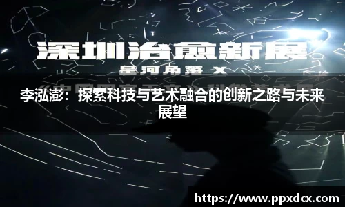 李泓澎：探索科技与艺术融合的创新之路与未来展望