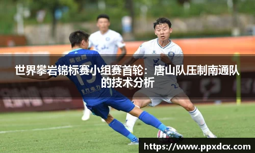 世界攀岩锦标赛小组赛首轮：唐山队压制南通队的技术分析